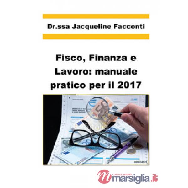 Fisco, finanza e lavoro: manuale pratico per il 2017