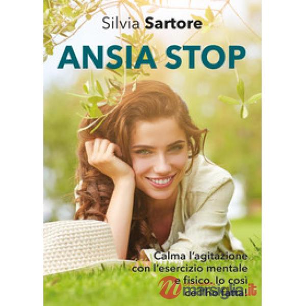 Ansia stop. Calma l'agitazione con l'esercizio mentale e fisico. Io così ce l'ho