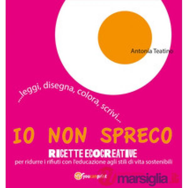 Io non spreco. Ricette ecocreative per ridurre i rifiuti con l'educazione agli s
