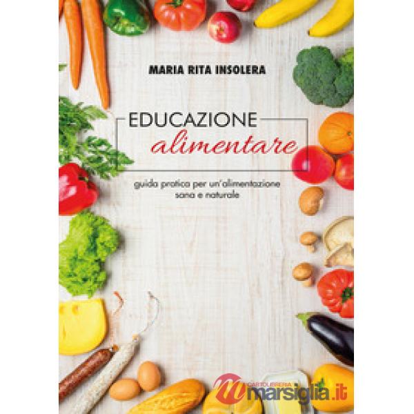 Educazione alimentare. Guida pratica per un'alimentazione sana e naturale
