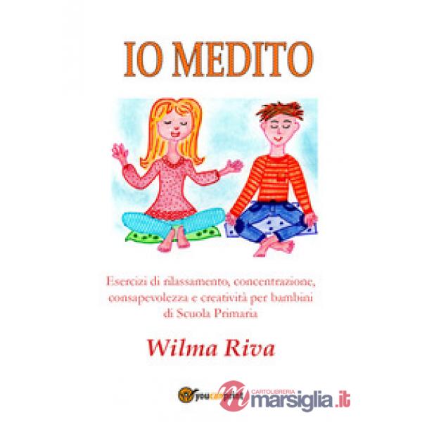 Io medito. Esercizi di rilassamento, concentrazione, consapevolezza e creatività