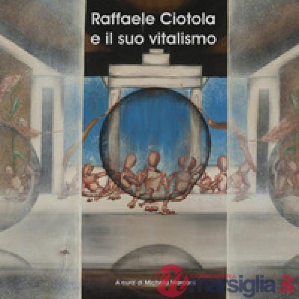 Raffaele Ciotola e il suo vitalismo. Ediz. a colori
