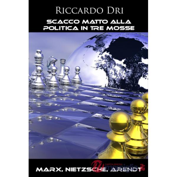 Scacco matto alla politica in tre mosse. Marx, Nietzsche, Arendt