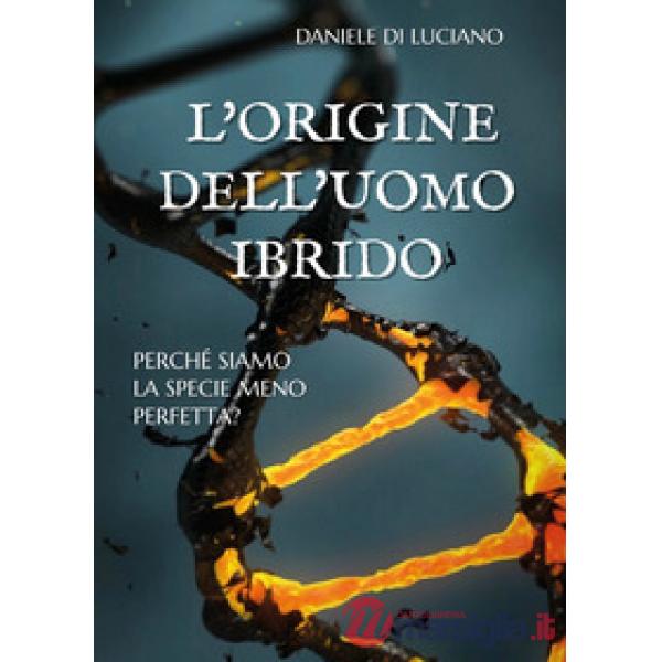 Origine dell'uomo ibrido. Perché siamo la specie meno perfetta? (L')