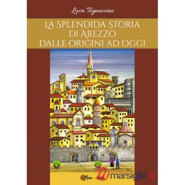 Splendida storia di Arezzo dalle origini a oggi (La)