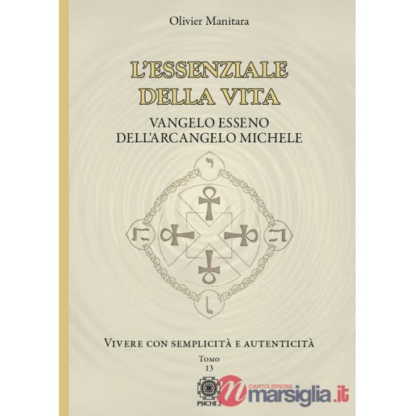 Essenziale della vita. Vangelo esseno dell'Arcangelo Michele - Vivere con semplicità e autenticità - Tomo 13 (L'). Vol. 13: Vive
