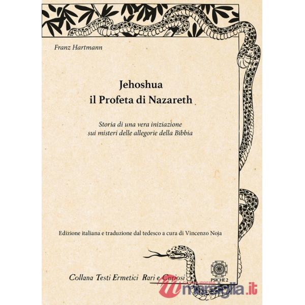 Jehoshua. Il Profeta di Nazareth. Storia di una vera iniziazione sui misteri delle allegorie della Bibbia