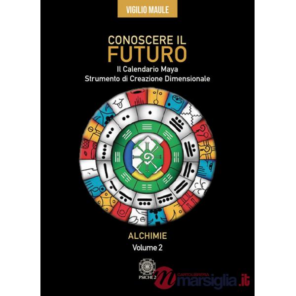 Conoscere il futuro. Il calendario Maya. Strumento di creazione dimensionale. Vol. 2: Alchimie