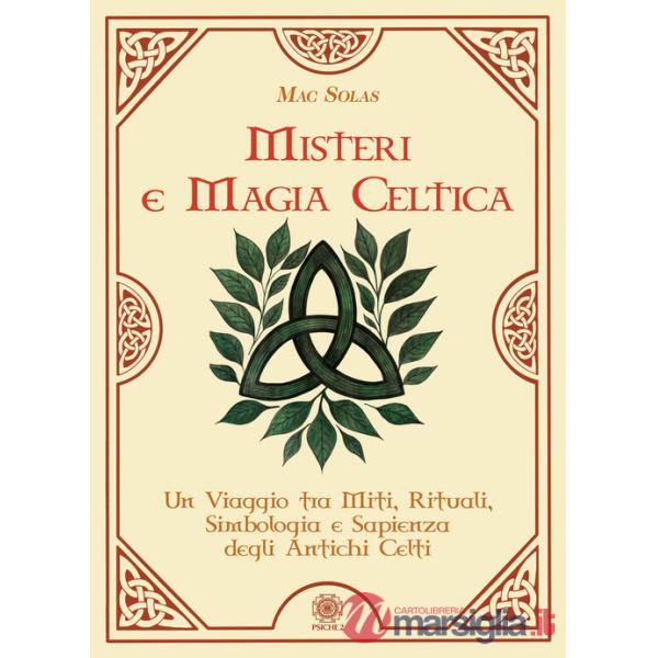 Misteri e magia celtica. Un viaggio tra miti, rituali, simbologia e sapienza degli antichi Celti