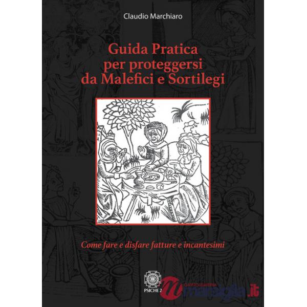 Guida pratica per proteggersi da malefici e sortilegi. Come fare e disfare fatture e incantesimi