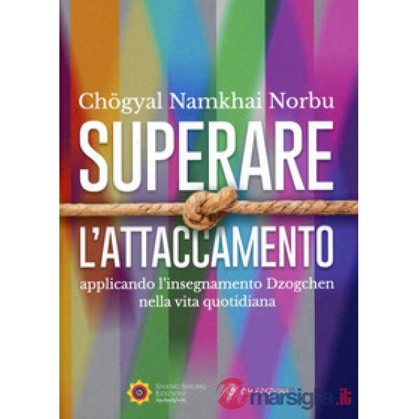 Superare l'attaccamento. Applicando l'insegnamento Dzogchen nella vita quotidiana