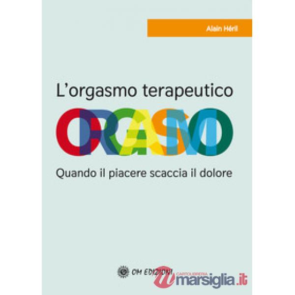 Orgasmo terapeutico. Quando il piacere scaccia il dolore (L')