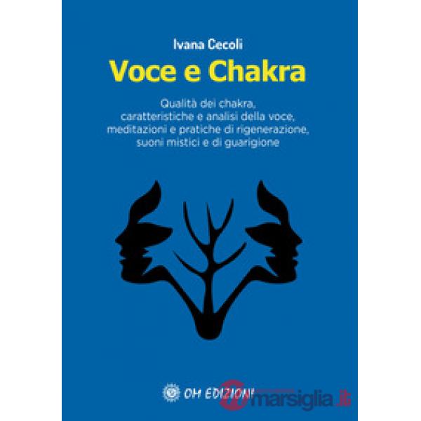Voce e Chakra. Qualità dei chakra, caratteristiche e analisi della voce, meditazioni e pratiche di rigenerazione, suoni mistici 