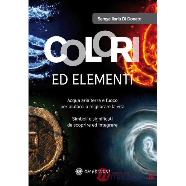 Colori ed elementi. Acqua aria terra e fuoco per aiutarci a migliorare la vita