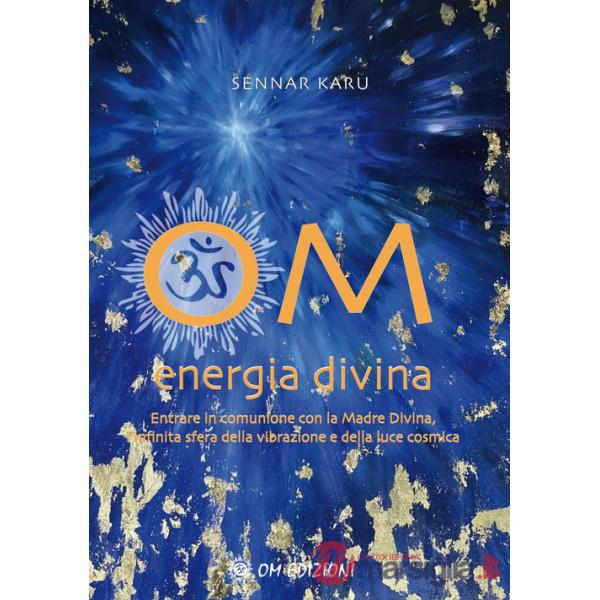 Om Energia Divina. Entrare in comunione con la Madre Divina, infinita sfera della vibrazione e della luce cosmica