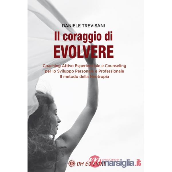Coraggio di evolvere. Coaching attivo esperienziale e counseling per lo sviluppo personale e professionale. Il metodo della Neot