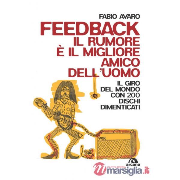 Feedback. Il rumore è il migliore amico dell'uomo. Il giro del mondo con 200 dischi dimenticati