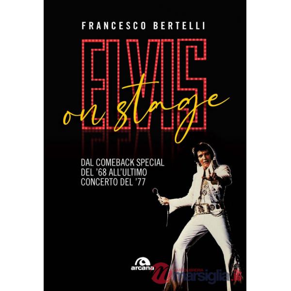 Elvis on stage. Dal comeback special del '68 all'ultimo concerto del '77