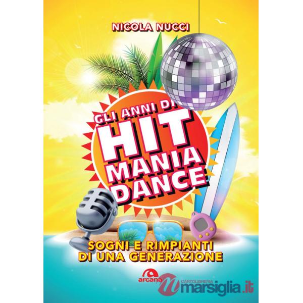 Anni di Hit Mania Dance. Sogni e rimpianti di una generazione (Gli)