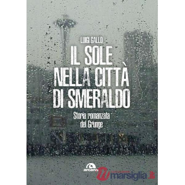 Sole nella città di smeraldo. Storia romanzata del Grunge (Il)