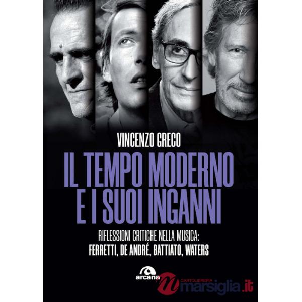 Tempo moderno e i suoi inganni. Riflessioni critiche nella musica Ferretti, De André, Battiato, Waters (Il)