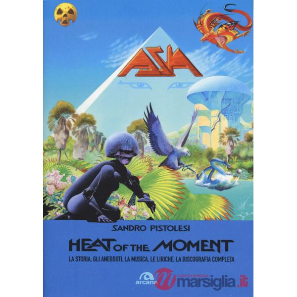 Asia. Heat of the moment. La storia, gli aneddoti, la musica, le liriche, la discografia completa