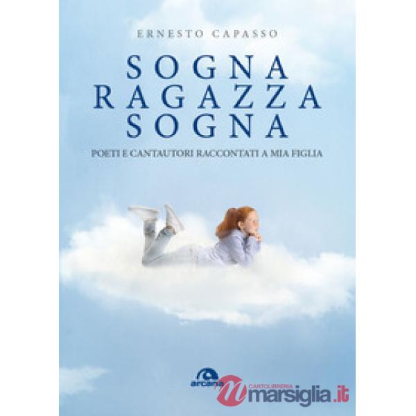 Sogna ragazza sogna. Poeti e cantautori raccontati a mia figlia