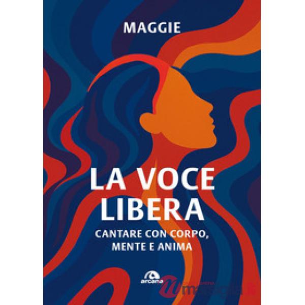 Voce libera. Cantare con corpo, mente e anima (La)