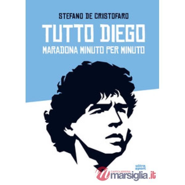 Tutto Diego. Maradona minuto per minuto