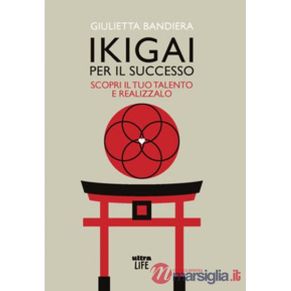 Ikigai per il successo. Scopri il tuo talento e realizzalo