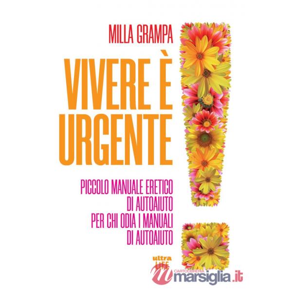 Vivere è urgente. Piccolo manuale eretico di autoaiuto per chi odia i manuali di autoaiuto