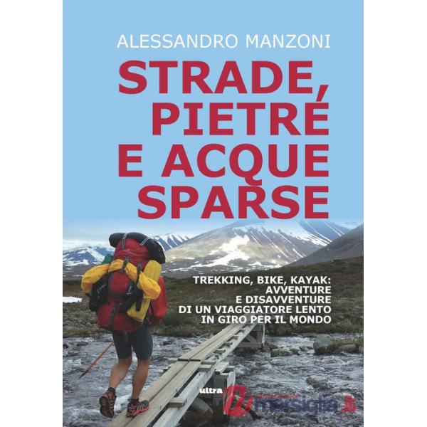 Strade, pietre e acque sparse. Trekking, bike, kayak: avventure di un viaggiatore lento in giro per il mondo