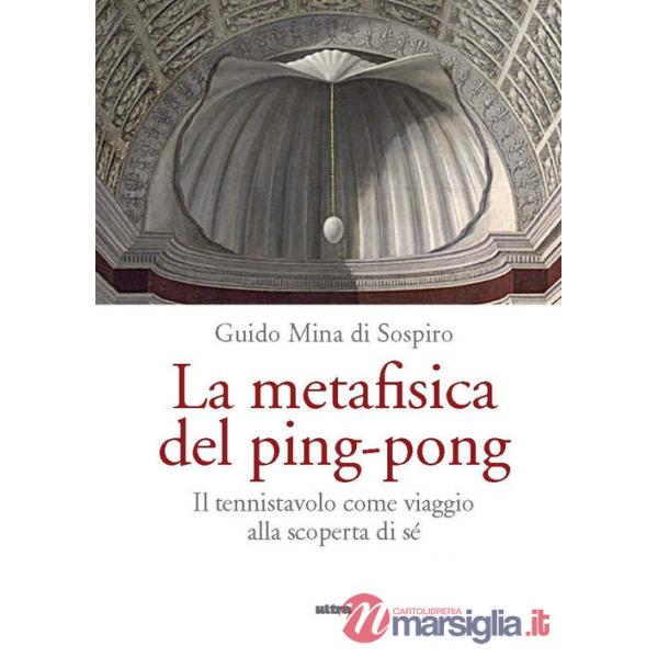 Metafisica del ping-pong. Il tennistavolo come viaggio alla scoperta di sé (La)