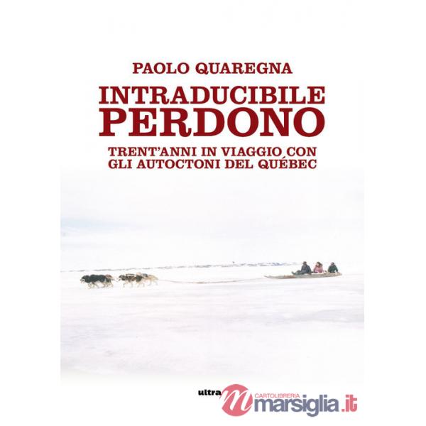 Intraducibile perdono. Trent'anni in viaggio con gli autoctoni del Québec