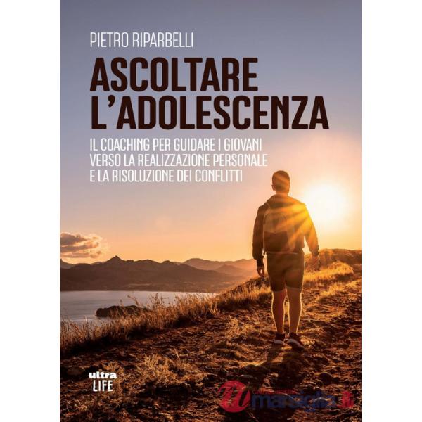 Ascoltare l'adolescenza. Il coaching per guidare i giovani verso la realizzazione personale e la risoluzione dei conflitti