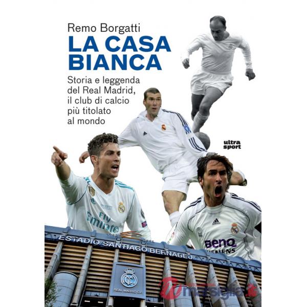 Casa bianca. Storia e leggenda del Real Madrid, il club di calcio più titolato al mondo (La)
