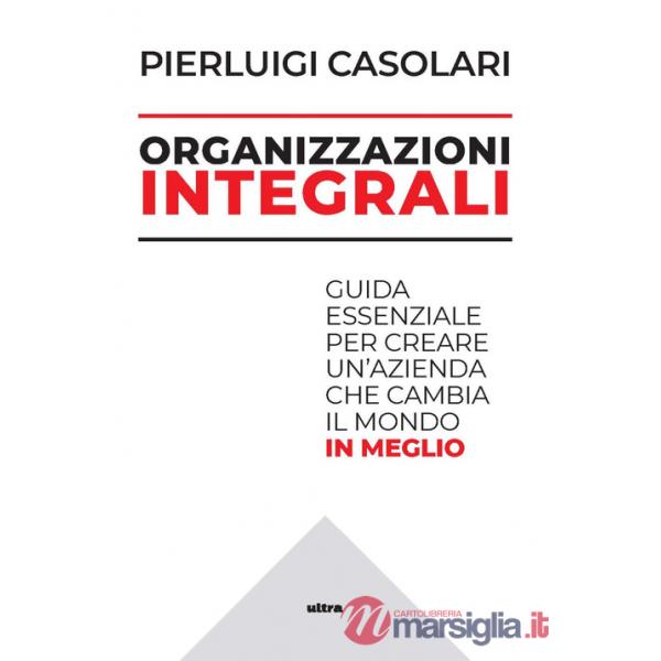Organizzazioni integrali. Guida essenziale per creare un'azienda che cambia il mondo in meglio
