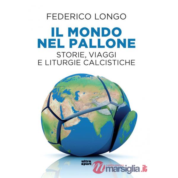 Mondo nel pallone. Storie, viaggi e liturgie calcistiche (Il)
