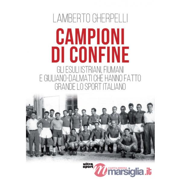 Campioni di confine. Gli esuli istriani, fiumani e giuliano-dalmati che hanno fatto grande lo sport italiano