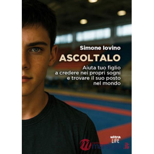 Ascoltalo. Aiuta tuo figlio a credere nei propri sogni e trovare il suo posto nel mondo