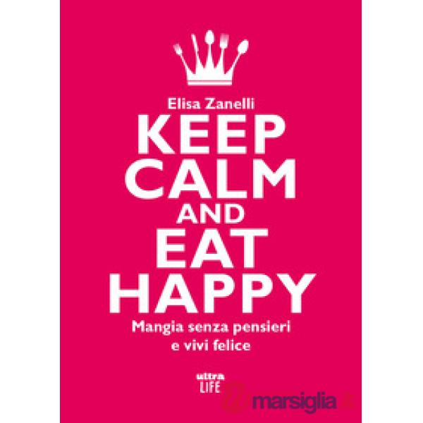 Keep calm and eat happy. Mangia senza pensieri e vivi felice