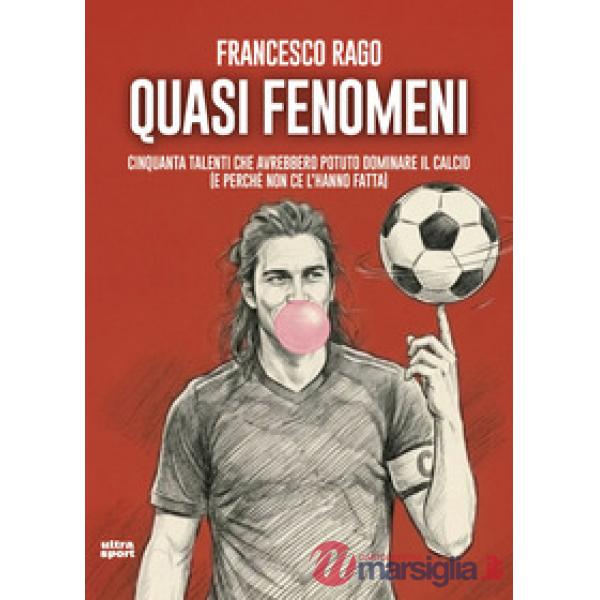 Quasi fenomeni. Cinquanta talenti che avrebbero potuto dominare il calcio (e perché non ce l'hanno fatta)