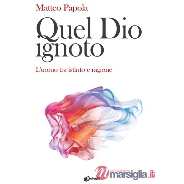 Quel Dio ignoto. L'uomo tra istinto e ragione