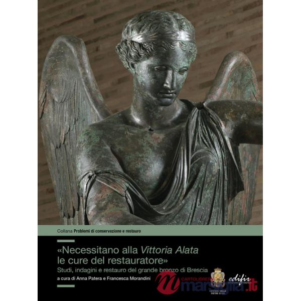 «Necessitano alla Vittoria Alata le cure del restauratore». Studi, indagini e restauro del grande bronzo di Brescia. Ediz. illus