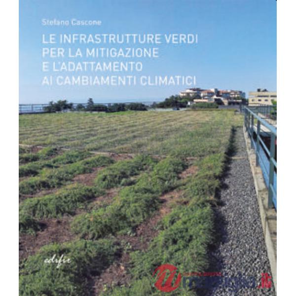 Infrastrutture verdi per la mitigazione e l'adattamento ai cambiamenti climatici. Ediz. illustrata (Le)