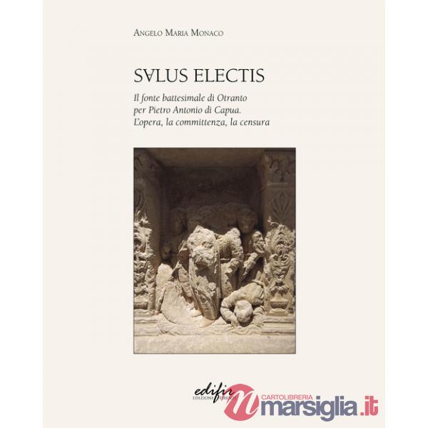 Salus Electis. Il fonte battesimale di Otranto per Pietro Antonio di Capua. L'opera, la committenza, la censura