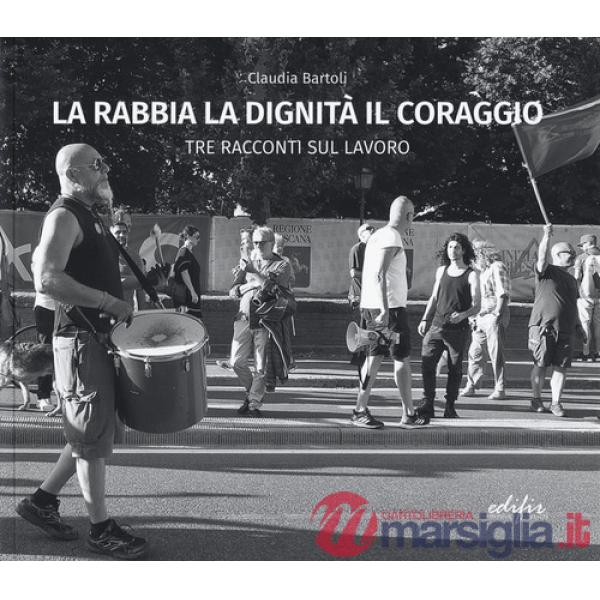Rabbia la dignità il coraggio. Tre racconti del lavoro. Ediz. illustrata (La)