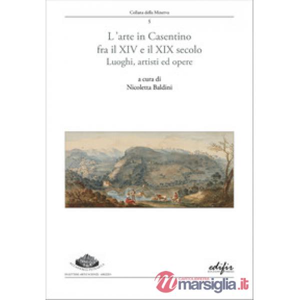 Arte in Casentino fra il XIV e il XIX secolo. Luoghi, artisti ed opere (L')