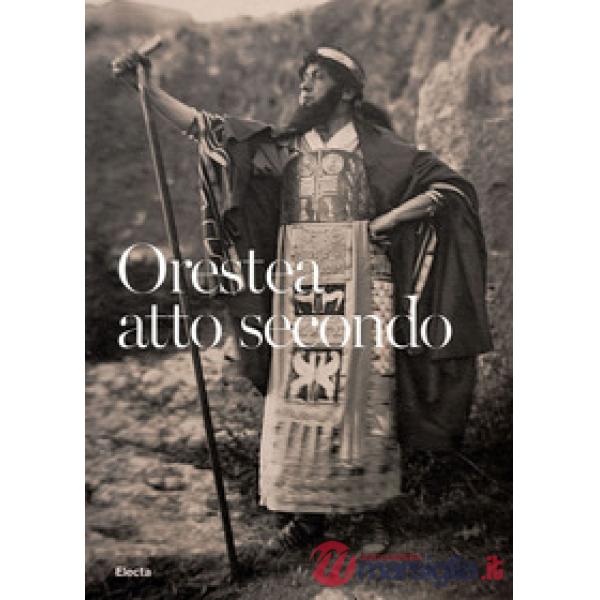 Orestea. Atto secondo. La ripresa delle rappresentazioni classiche al Teatro Greco dopo la Grande Guerra. Catalogo della mostra 