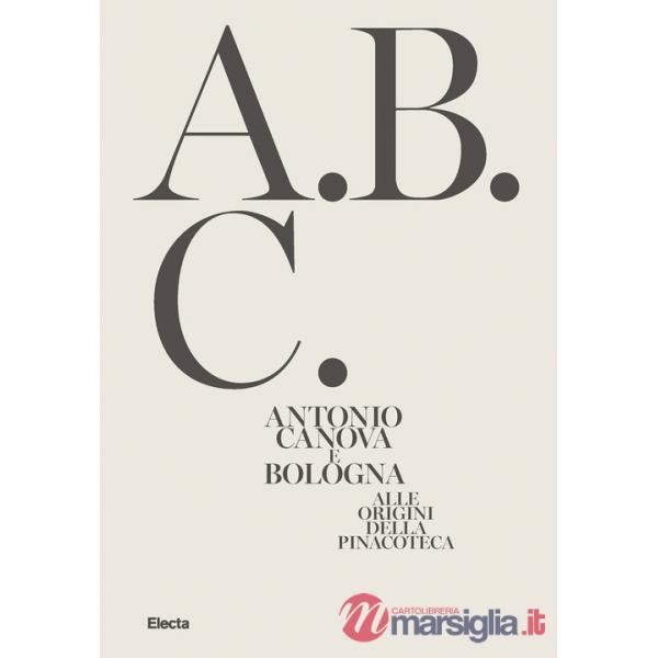 Antonio Canova e Bologna. Alle origini della Pinacoteca. Ediz. illustrata